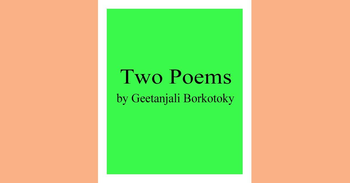 Two Poems Two Poems by Geetanjali Borkotoky